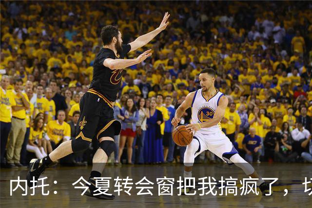 内托：今夏转会窗把我搞疯了，切尔西像家一样