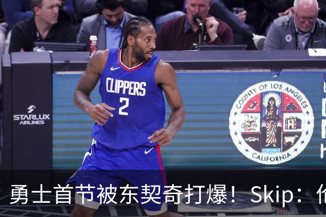 勇士首节被东契奇打爆！Skip：伦德博格这是捅了马蜂窝 他得背锅