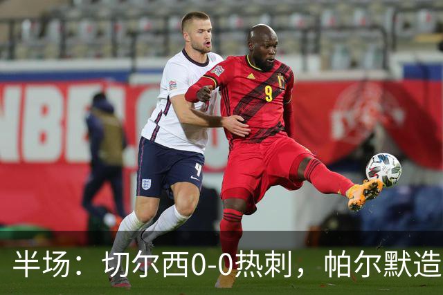 半场：切尔西0-0热刺，帕尔默造险，彭德斯多次精彩扑救