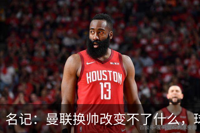 名记：曼联换帅改变不了什么，球队的问题不在主教练