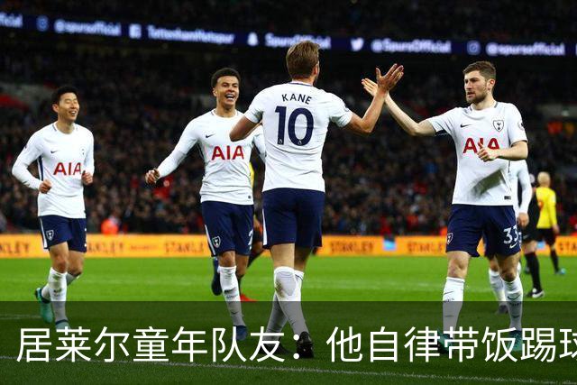 居莱尔童年队友：他自律带饭踢球，如今成球星而我在金店上班