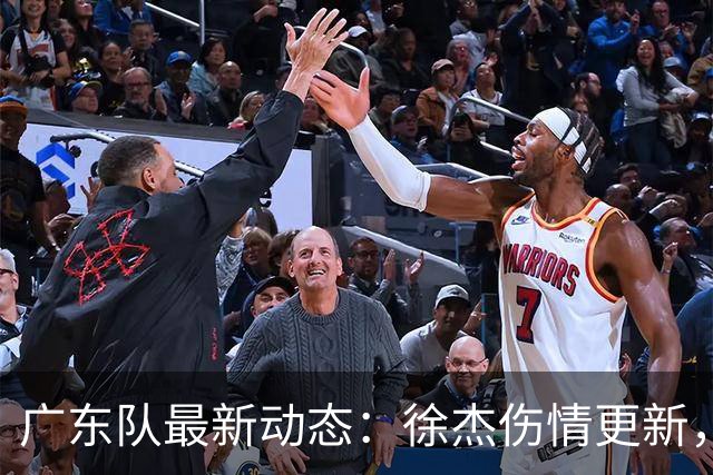 广东队最新动态：徐杰伤情更新，焦泊乔交易行情下滑，陈家政坚持加练提升