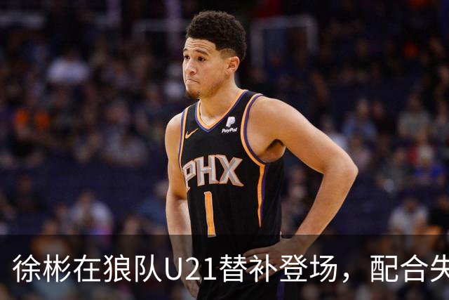 徐彬在狼队U21替补登场，配合失误送出角球被队友摊手