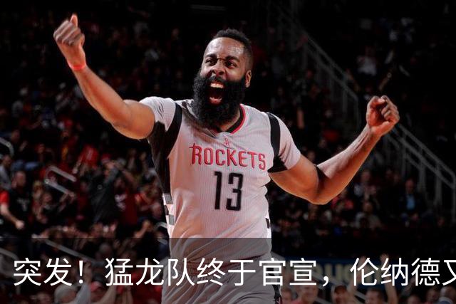 突发！猛龙队终于官宣，伦纳德又伤了