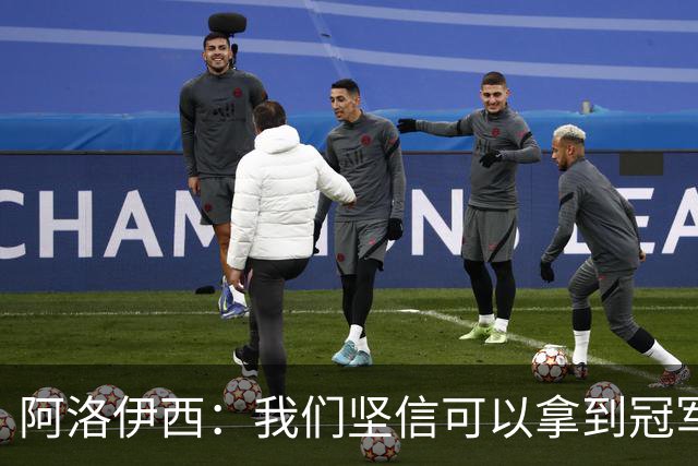 阿洛伊西：我们坚信可以拿到冠军，下课的问题等赛季结束后考虑