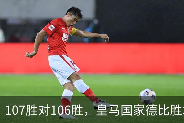 107胜对106胜，皇马国家德比胜场数再度领先巴萨