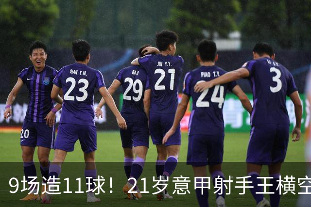 9场造11球！21岁意甲射手王横空出世，比肩传奇引发一众豪门关注