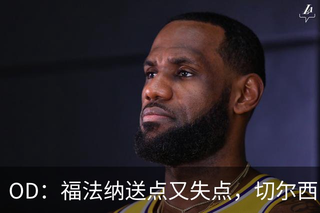 OD：福法纳送点又失点，切尔西出局难辞其咎